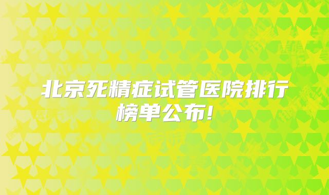 北京死精症试管医院排行榜单公布!
