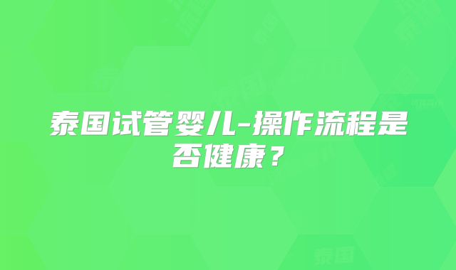 泰国试管婴儿-操作流程是否健康？