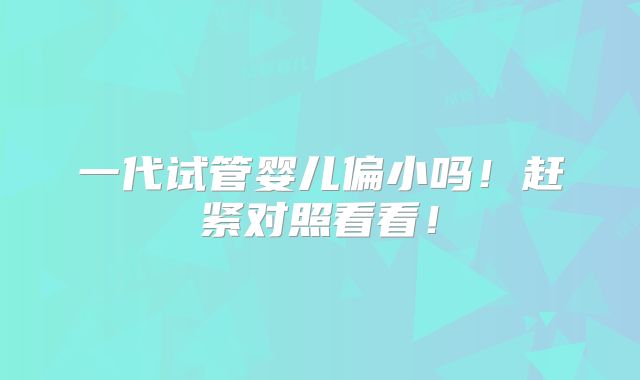 一代试管婴儿偏小吗!赶紧对照看看!