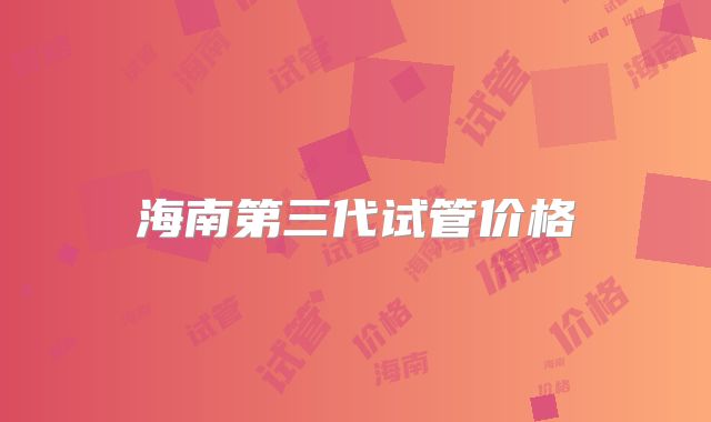 海南第三代试管价格
