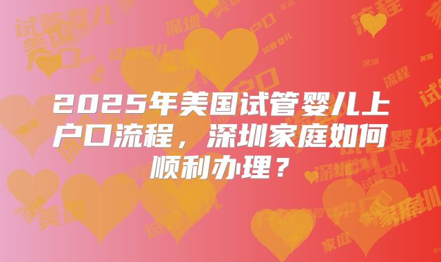 2025年美国试管婴儿上户口流程，深圳家庭如何顺利办理？