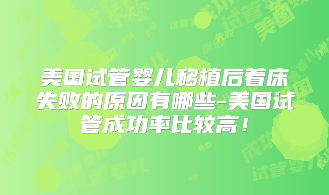 美国试管婴儿移植后着床失败的原因有哪些-美国试管成功率比较高！