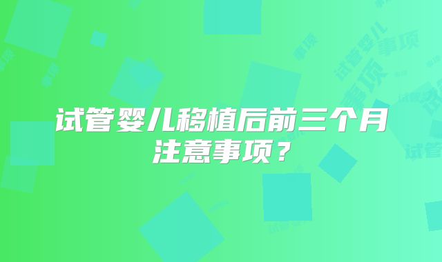 试管婴儿移植后前三个月注意事项？