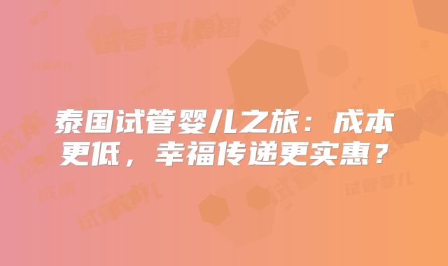 泰国试管婴儿之旅：成本更低，幸福传递更实惠？