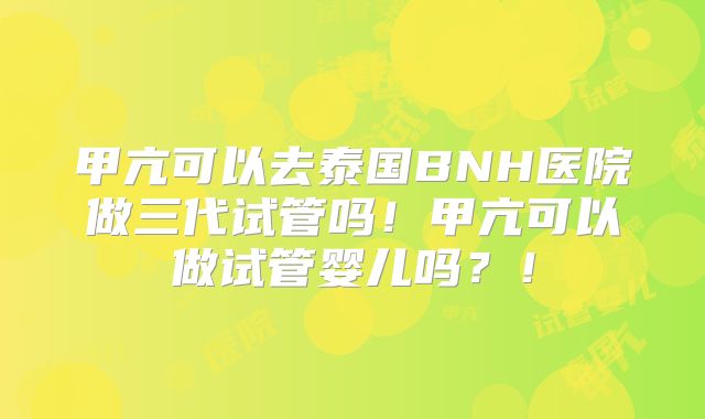 甲亢可以去泰国BNH医院做三代试管吗!甲亢可以做试管婴儿吗?!