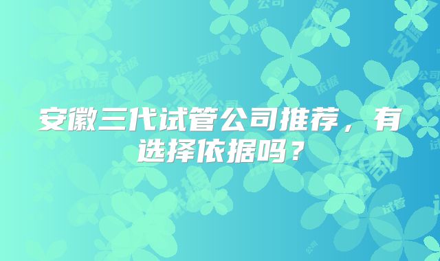 安徽三代试管公司推荐，有选择依据吗？