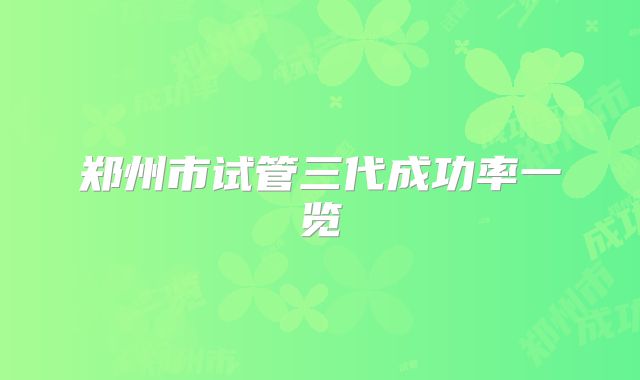 郑州市试管三代成功率一览