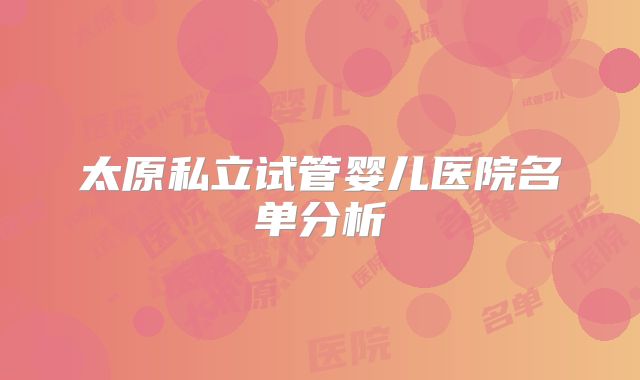 太原私立试管婴儿医院名单分析