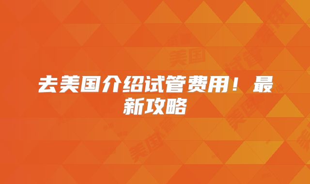 去美国介绍试管费用！最新攻略