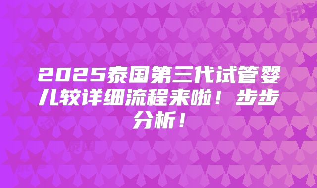 2025泰国第三代试管婴儿较详细流程来啦！步步分析！