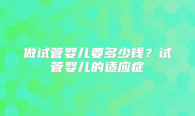 做试管婴儿要多少钱?试管婴儿的适应症