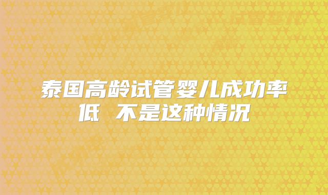 泰国高龄试管婴儿成功率低 不是这种情况