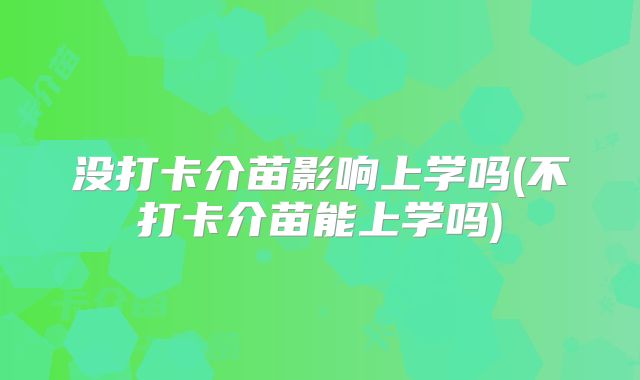 没打卡介苗影响上学吗(不打卡介苗能上学吗)