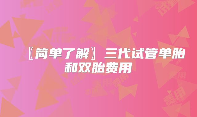 〖简单了解〗三代试管单胎和双胎费用