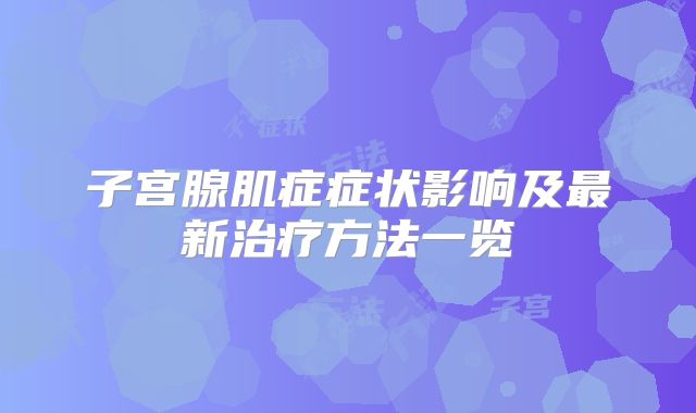 子宫腺肌症症状影响及最新治疗方法一览