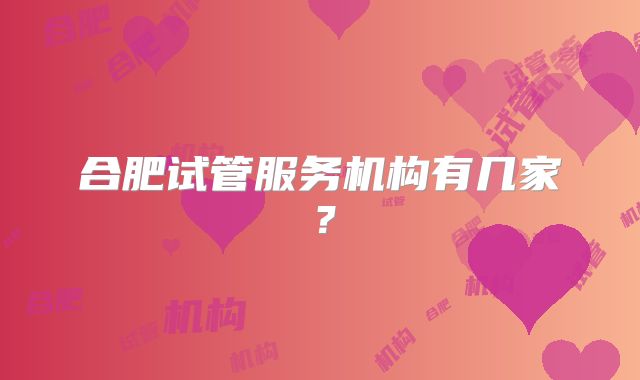 合肥试管服务机构有几家?