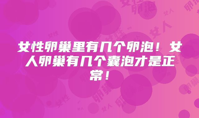 女性卵巢里有几个卵泡！女人卵巢有几个囊泡才是正常！