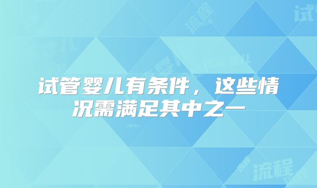 试管婴儿有条件，这些情况需满足其中之一