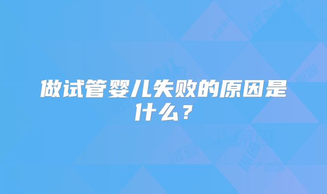 做试管婴儿失败的原因是什么？