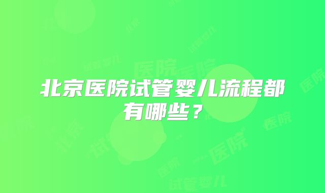 北京医院试管婴儿流程都有哪些？