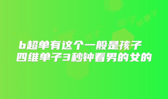 b超单有这个一般是孩子 四维单子3秒钟看男的女的