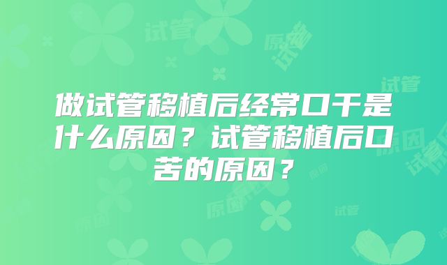 做试管移植后经常口干是什么原因?试管移植后口苦的原因?