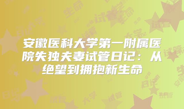 安徽医科大学第一附属医院失独夫妻试管日记:从绝望到拥抱新生命