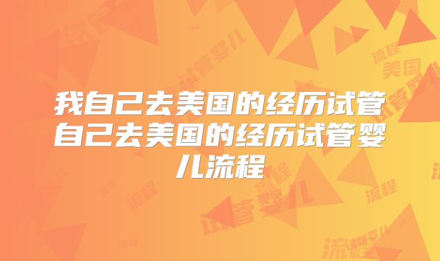 我自己去美国的经历试管自己去美国的经历试管婴儿流程