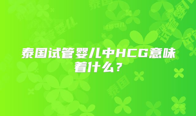 泰国试管婴儿中HCG意味着什么？
