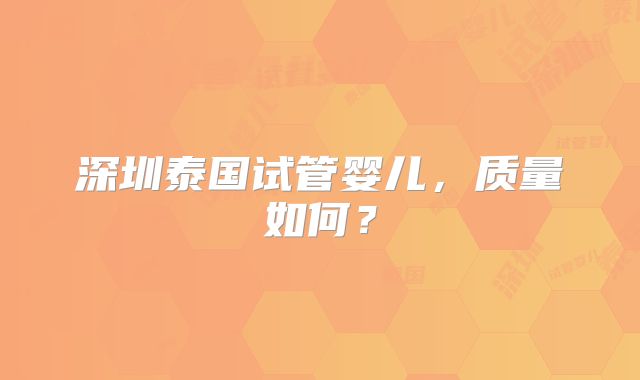 深圳泰国试管婴儿，质量如何？