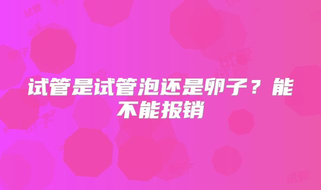 试管是试管泡还是卵子？能不能报销