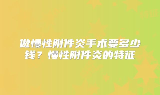 做慢性附件炎手术要多少钱？慢性附件炎的特征