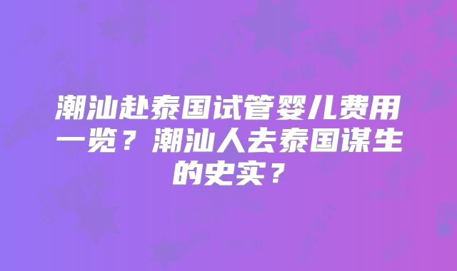 潮汕赴泰国试管婴儿费用一览？潮汕人去泰国谋生的史实？