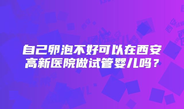 自己卵泡不好可以在西安高新医院做试管婴儿吗？