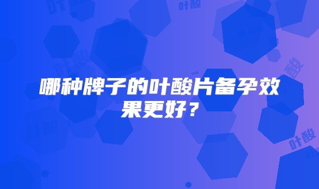 哪种牌子的叶酸片备孕效果更好？
