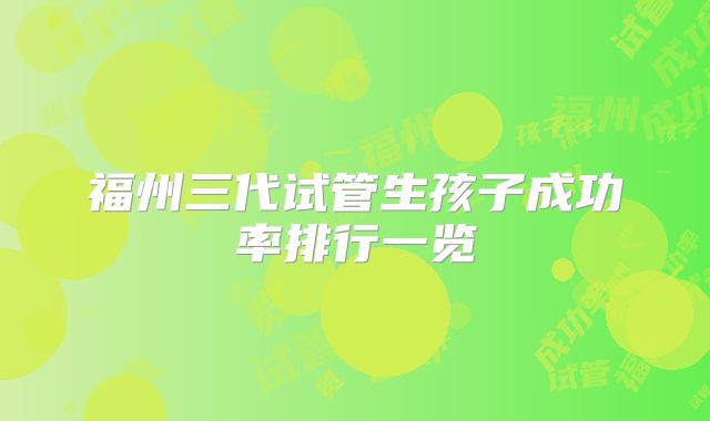 福州三代试管生孩子成功率排行一览