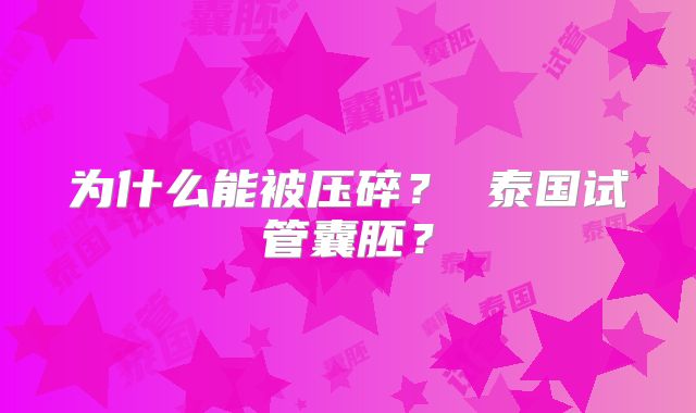 为什么能被压碎？ 泰国试管囊胚？