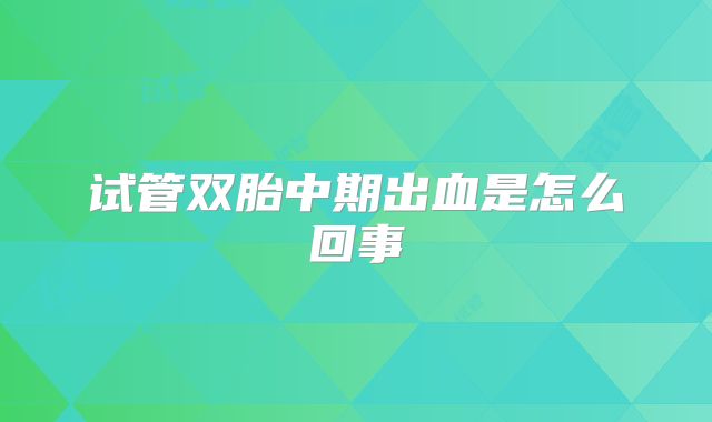 试管双胎中期出血是怎么回事