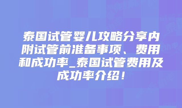泰国试管婴儿攻略分享内附试管前准备事项、费用和成功率_泰国试管费用及成功率介绍！