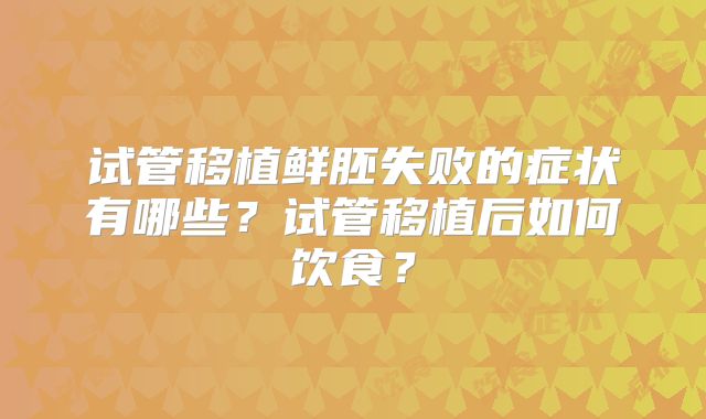 试管移植鲜胚失败的症状有哪些？试管移植后如何饮食？