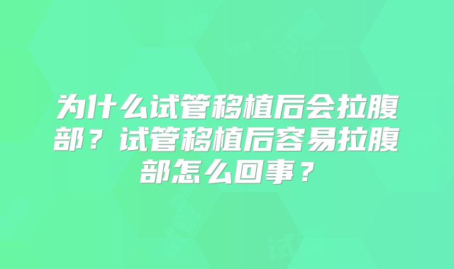为什么试管移植后会拉腹部？试管移植后容易拉腹部怎么回事？
