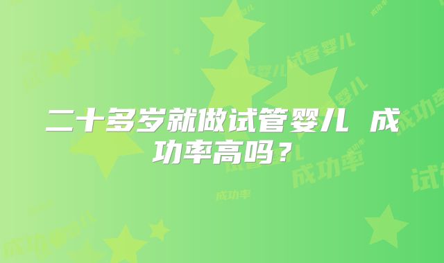 二十多岁就做试管婴儿 成功率高吗?