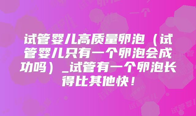 试管婴儿高质量卵泡（试管婴儿只有一个卵泡会成功吗）_试管有一个卵泡长得比其他快！