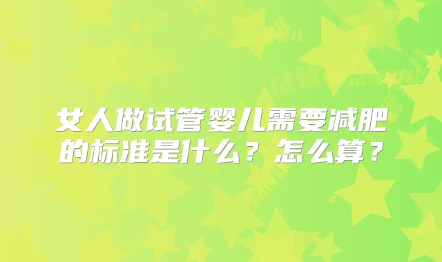 女人做试管婴儿需要减肥的标准是什么?怎么算?