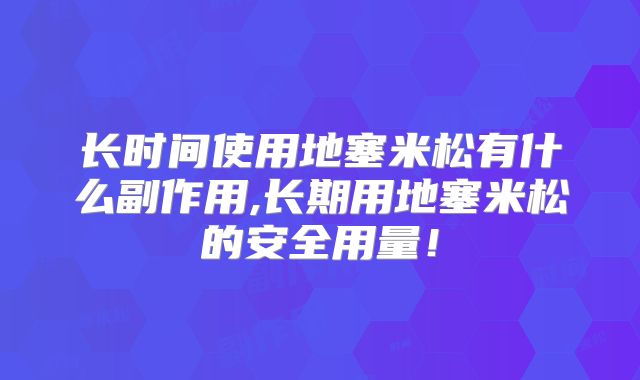 长时间使用地塞米松有什么副作用,长期用地塞米松的安全用量!