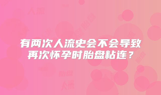 有两次人流史会不会导致再次怀孕时胎盘粘连？
