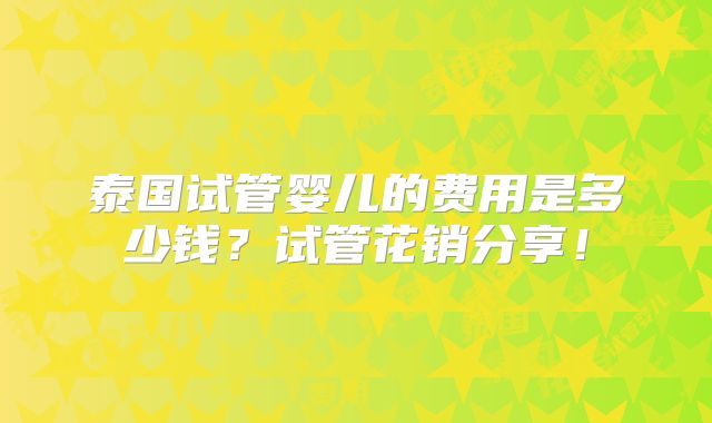 泰国试管婴儿的费用是多少钱？试管花销分享！