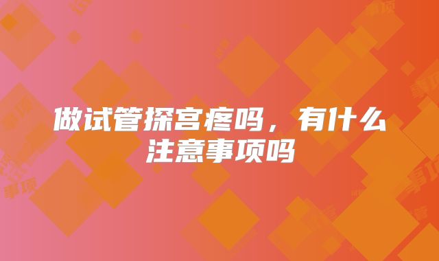 做试管探宫疼吗，有什么注意事项吗
