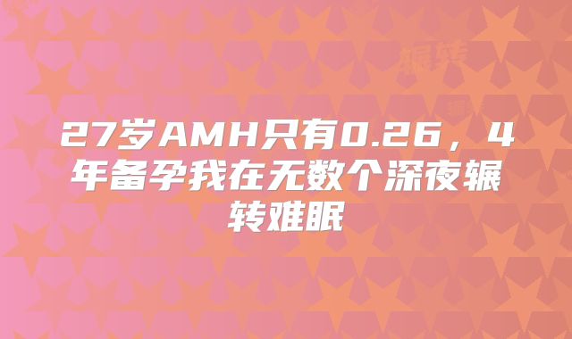 27岁AMH只有0.26，4年备孕我在无数个深夜辗转难眠