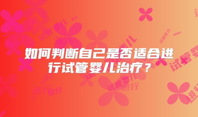 如何判断自己是否适合进行试管婴儿治疗？